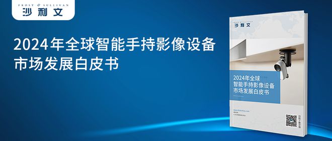 4年全球智能手持影像设备市场发展白皮书尊龙凯时app平台沙利文发布《202(图2)